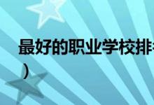 最好的职业学校排名（2021最新职校排行榜）