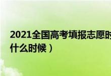 2021全国高考填报志愿时间（2022高考填报志愿的时间是什么时候）