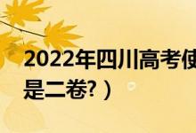 2022年四川高考使用全国几卷（全国一卷还是二卷?）