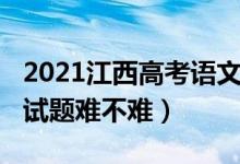 2021江西高考语文难吗（2022江西高考语文试题难不难）