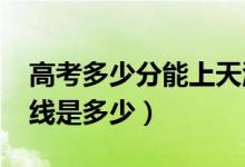 高考多少分能上天津农学院（2021录取分数线是多少）