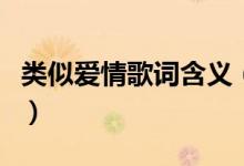 类似爱情歌词含义（类似爱情歌词有什么含义）