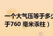 一个大气压等于多少毫米汞柱（一个大气压等于760 毫米汞柱）