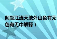 问题江流天地外山色有无中是什么意思（问题江流天地外山色有无中解释）