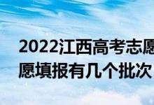 2022江西高考志愿填报批次设置（江西高志愿填报有几个批次）