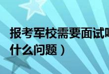 报考军校需要面试吗（报考军校面试一般会问什么问题）