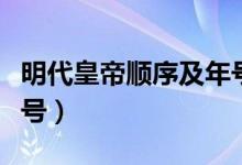 明代皇帝顺序及年号（明代皇帝顺序及年号谥号）