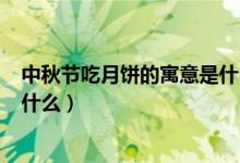 中秋节吃月饼的寓意是什么200字（中秋节吃月饼的寓意是什么）