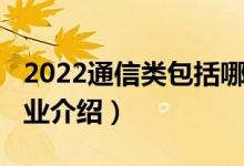 2022通信类包括哪些专业（2022通信技术专业介绍）