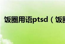 饭圈用语ptsd（饭圈用语ptsd是什么意思）