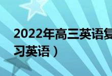 2022年高三英语复习计划（如何高效率的复习英语）