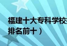 福建十大专科学校排名2022（高职高专院校排名前十）