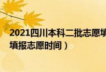 2021四川本科二批志愿填报时间（2022四川高考本科二批填报志愿时间）