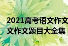 2021高考语文作文题目出了吗（2021高考语文作文题目大全集）