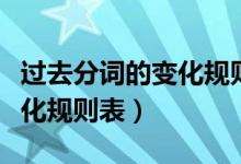 过去分词的变化规则及练习题（过去分词的变化规则表）