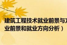 建筑工程技术就业前景与方向（2022年建筑工程技术专业就业前景和就业方向分析）