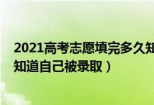 2021高考志愿填完多久知道录取（2021高考填志愿后多久知道自己被录取）