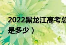 2022黑龙江高考总分及各科分数（满分分数是多少）