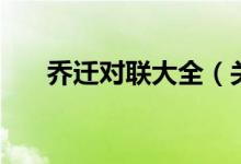 乔迁对联大全（关于乔迁对联有什么）