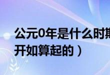 公元0年是什么时期（公元0年是从哪个朝代开如算起的）