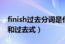 finish过去分词是什么写（finish的过去分词和过去式）