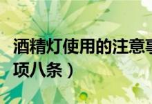 酒精灯使用的注意事项（酒精灯使用的注意事项八条）