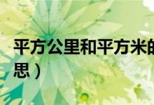 平方公里和平方米的换算（平方公里是什么意思）