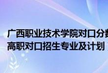 广西职业技术学院对口分数线（2022广西卫生职业技术学院高职对口招生专业及计划）