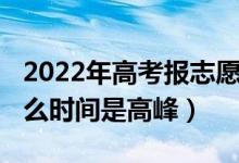 2022年高考报志愿时间（2022高考填志愿什么时间是高峰）