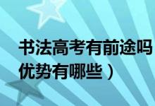 书法高考有前途吗（2022年高考书法专业的优势有哪些）