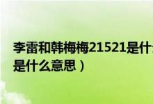 李雷和韩梅梅21521是什么意思结局（李雷和韩梅梅21521是什么意思）