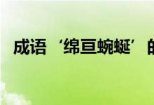 成语‘绵亘蜿蜒’的意思（绵亘蜿蜒解释）