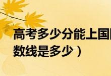 高考多少分能上国际关系学院（2021录取分数线是多少）