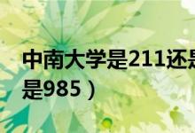 中南大学是211还是g85（中南大学是211还是985）