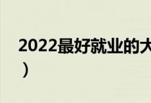 2022最好就业的大学专业（排名靠前的专业）