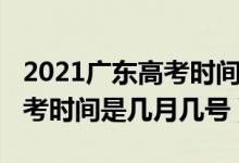 2021广东高考时间是几月几号（2021广东高考时间是几月几号）