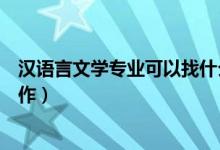 汉语言文学专业可以找什么工作（学汉语言文学能找什么工作）