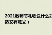 2021教师节礼物送什么好（2021教师节送老师什么礼物合适又有意义）