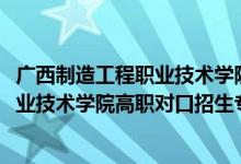 广西制造工程职业技术学院招生简章（2022广西制造工程职业技术学院高职对口招生专业及计划）