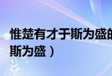 惟楚有才于斯为盛的意思是什么（惟楚有才于斯为盛）