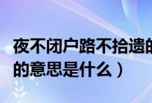 夜不闭户路不拾遗的意思（夜不闭户路不拾遗的意思是什么）