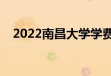 2022南昌大学学费（各专业多少钱一年）