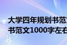 大学四年规划书范文1000字（大学四年规划书范文1000字左右）