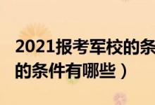 2021报考军校的条件与流程（2021报考军校的条件有哪些）