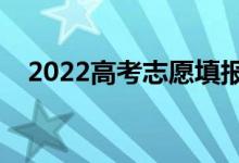 2022高考志愿填报啥时间（有什么技巧）