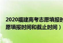 2020福建高考志愿填报时间和截止时间（2022福建高考志愿填报时间和截止时间）