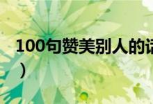 100句赞美别人的话（简短精辟的句子太绝了）