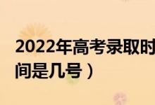 2022年高考录取时间（2022高考志愿录取时间是几号）