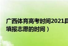 广西体育高考时间2021具体时间（2022年广西高考体育生填报志愿的时间）