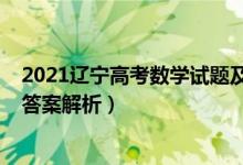 2021辽宁高考数学试题及答案（2021辽宁高考数学试题及答案解析）